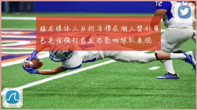 猛龙媒体人分析马穆在湖人替补角色更佳强行首发恐影响球队表现