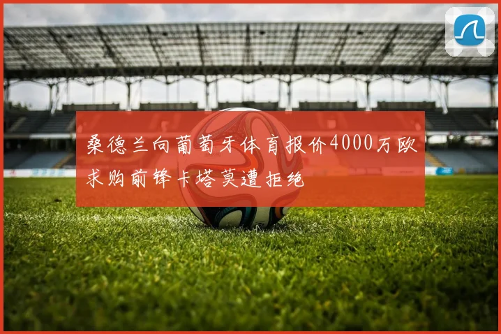 桑德兰向葡萄牙体育报价4000万欧求购前锋卡塔莫遭拒绝